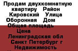 Продам двухкомнатную квартиру › Район ­ Кировский › Улица ­ Оборонная › Дом ­ 22 › Общая площадь ­ 60 › Цена ­ 6 100 000 - Ленинградская обл., Санкт-Петербург г. Недвижимость » Квартиры продажа   